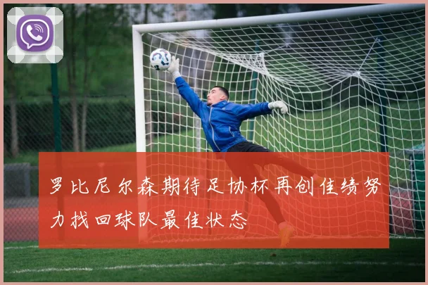 罗比尼尔森期待足协杯再创佳绩努力找回球队最佳状态
