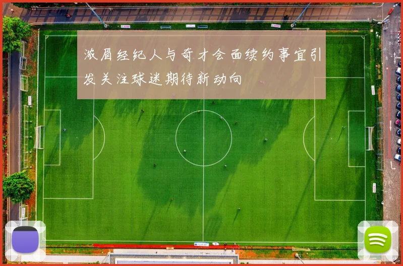 浓眉经纪人与奇才会面续约事宜引发关注球迷期待新动向