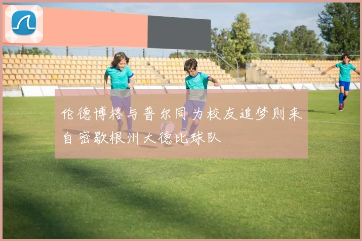 伦德博格与普尔同为校友追梦则来自密歇根州大德比球队