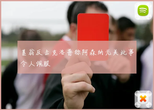 基翁反击克洛普称阿森纳无关此事令人佩服