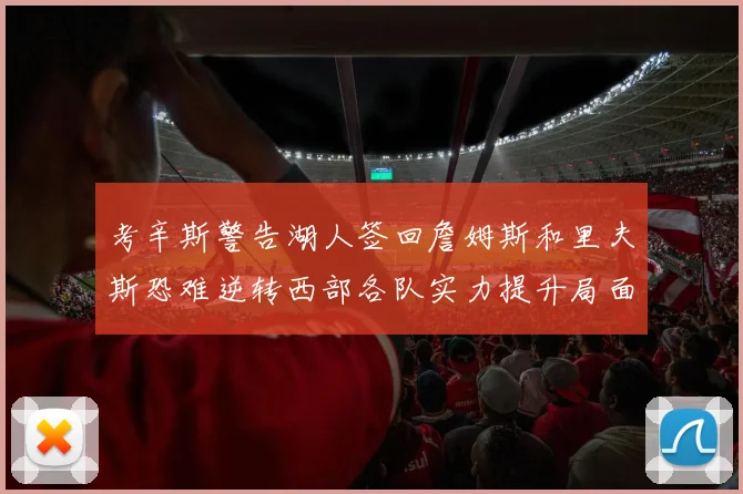 考辛斯警告湖人签回詹姆斯和里夫斯恐难逆转西部各队实力提升局面