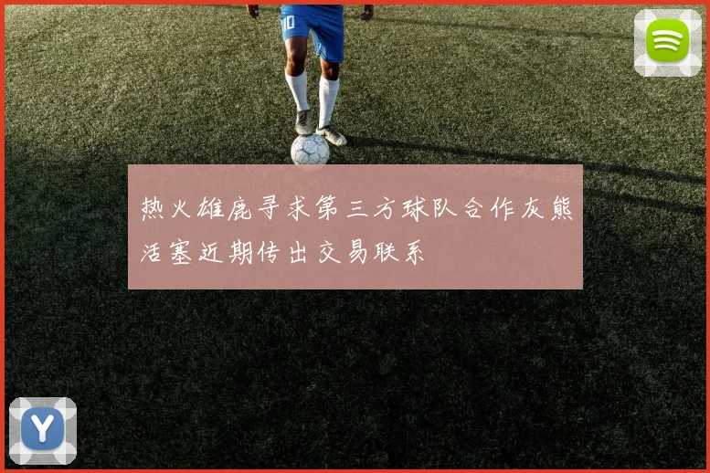 热火雄鹿寻求第三方球队合作灰熊活塞近期传出交易联系