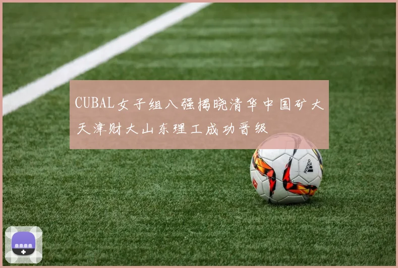 CUBAL女子组八强揭晓清华中国矿大天津财大山东理工成功晋级