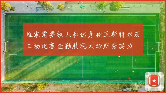 谁家需要铁人和优秀控卫斯特尔茨三场比赛全勤展现大龄新秀实力